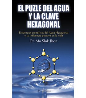 El Puzle del Agua y la Clave Hexagonal: Evidencia científicas del agua hexagonal y su influencia positiva en la vida